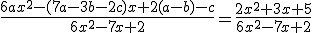 \frac{6ax^{2}-(7a-3b-2c)x+2(a-b)-c}{6x^{2}-7x+2}=\frac{2x^{2}+3x+5}{6x^{2}-7x+2}