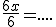 \frac{6x}{6}=....