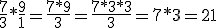 \frac{7}{3}*\frac{9}{1}=\frac{7*9}{3}=\frac{7*3*3}{3}=7*3=21