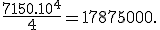 \frac{7150.10^4}{4} = 17875000.