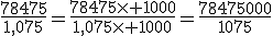 \frac{78475}{1,075}=\frac{78475\times 1000}{1,075\times 1000}=\frac{78475000}{1075}