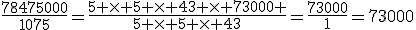 \frac{78475000}{1075}=\frac{5 \times 5 \times 43 \times 73000 }{5 \times 5 \times 43}=\frac{73000}{1}=73000