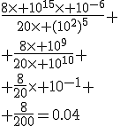 \frac{8\times 10^{15}\times 10^{-6}}{20\times (10^2)^5} \\ \frac{8\times 10^9}{20\times 10^{10}} \\ \frac{8}{20}\times 10^{-1} \\ \frac{8}{200}=0.04