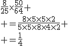 \frac{8}{25}\times\frac{50}{64}
 \\ =\frac{8\times5\times5\times2}{5\times5\times8\times4\times2}
 \\ =\frac{1}{4}