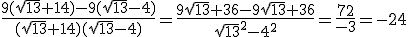 \frac{9(\sqrt{13}+14)-9(\sqrt{13}-4)}{(\sqrt{13}+14)(\sqrt{13}-4)}=\frac{9\sqrt{13}+36-9\sqrt{13}+36}{\sqrt{13}^{2}-4^{2}}=\frac{72}{-3}=-24