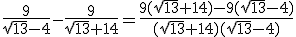\frac{9}{\sqrt{13}-4}-\frac{9}{\sqrt{13}+14}=\frac{9(\sqrt{13}+14)-9(\sqrt{13}-4)}{(\sqrt{13}+14)(\sqrt{13}-4)}