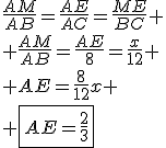\frac{AM}{AB}=\frac{AE}{AC}=\frac{ME}{BC}
 \\ \frac{AM}{AB}=\frac{AE}{8}=\frac{x}{12}
 \\ AE=\frac{8}{12}x
 \\ \fbox{AE=\frac{2}{3}}