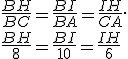 \frac{BH}{BC}=\frac{BI}{BA}=\frac{IH}{CA}.
 \\ 
 \\ \frac{BH}{8}=\frac{BI}{10}=\frac{IH}{6}
 \\ 