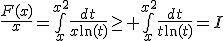 \frac{F(x)}{x}=\bigint_x^{x^2}\frac{dt}{x\ln(t)}\geq \bigint_{x}^{x^2}\frac{dt}{t\ln(t)}=I