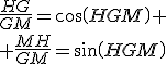 \frac{HG}{GM}=cos(HGM)
 \\ \frac{MH}{GM}=sin(HGM)