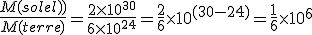 \frac{M{(soleil)}}{M{(terre)}} = \frac{2\times 10^{30}}{6\times 10^{24}}=\frac{2}{6}\times 10^{(30-24)} = \frac{1}{6}\times 10^{6}