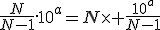 \frac{N}{N-1}.10^{a}=N\times \frac{10^a}{N-1}
