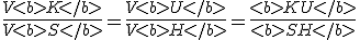 \frac{V<b>K</b>}{V<b>S</b>} = \frac{V<b>U</b>}{V<b>H</b>} = \frac{<b>KU</b>}{<b>SH</b>} 