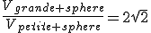 \frac{V_{grande sphere}}{V_{petite sphere}}=2sqrt{2}