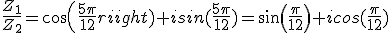 \frac{Z_1}{Z_2}=cos(\frac{5\pi}{12})+isin(\frac{5\pi}{12})=sin(\frac{\pi}{12})+icos(\frac{\pi}{12})