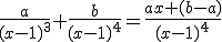 \frac{a}{(x-1)^3}+\frac{b}{(x-1)^4}=\frac{ax+(b-a)}{(x-1)^4}