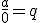 \frac{a}{0}=q