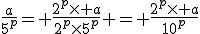 \frac{a}{5^p}= \frac{2^p\times a}{2^p\times5^p} = \frac{2^p\times a}{10^p}