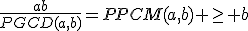 \frac{ab}{PGCD(a,b)}=PPCM(a,b) \geq b