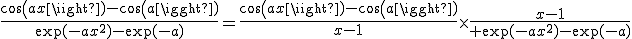 \frac{cos(ax)-cos(a)}{\exp(-ax^{2})-\exp(-a)}=\frac{cos(ax)-cos(a)}{x-1}\times\frac{x-1}{ \exp(-ax^{2})-\exp(-a)}