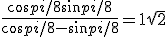 \frac{cos pi/8 + sin pi/8}{cos pi/8 - sin pi/8} = 1 + \sqrt{2}