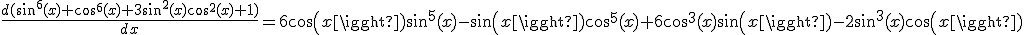\frac{d(sin^{6}(x)+cos^{6}(x)+3sin^{2}(x)cos^{2}(x)+1)}{dx}=6cos(x)sin^{5}(x)-sin(x)cos^{5}(x)+6cos^{3}(x)sin(x)-2sin^{3}(x)cos(x)