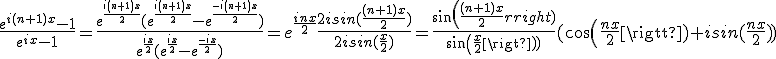 \frac{e^{i(n+1)x}-1}{e^{ix}-1}=\frac{e^{\frac{i(n+1)x}{2}}(e^{\frac{i(n+1)x}{2}}-e^{\frac{-i(n+1)x}{2}})}{e^{\frac{ix}{2}}(e^{\frac{ix}{2}}-e^{\frac{-ix}{2}})}=e^{\frac{inx}{2}}\frac{2isin(\frac{(n+1)x}{2})}{2isin(\frac{x}{2})}=\frac{sin(\frac{(n+1)x}{2})}{sin(\frac{x}{2})}(cos(\frac{nx}{2})+isin(\frac{nx}{2}))