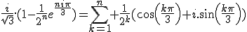 \frac{i}{\sqrt{3}}.(1-\frac{1}{2^n}e^{\frac{ni\pi}{3}})=\Bigsum_{k=1}^{n} \frac{1}{2^k}(cos(\frac{k\pi}{3})+i.sin(\frac{k\pi}{3}))