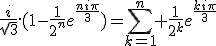 \frac{i}{\sqrt{3}}.(1-\frac{1}{2^n}e^{\frac{ni\pi}{3}})=\Bigsum_{k=1}^{n} \frac{1}{2^k}e^{\frac{ki\pi}{3}}