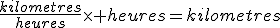 \frac{kilometres}{heures}\times heures=kilometres