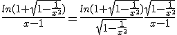 \frac{ln(1+\sqrt{1-\frac{1}{x^{2}}})}{x-1}=\frac{ln(1+\sqrt{1-\frac{1}{x^{2}}})}{\sqrt{1-\frac{1}{x^{2}}}}\frac{\sqrt{1-\frac{1}{x^{2}}}}{x-1}