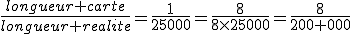 \frac{longueur carte}{longueur realite}=\frac{1}{25000}=\frac{8}{8\times25000}=\frac{8}{200 000}