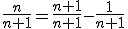\frac{n}{n+1}=\frac{n+1}{n+1}-\frac{1}{n+1}