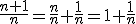 \frac{n+1}{n}=\frac{n}{n}+\frac{1}{n}=1+\frac{1}{n}