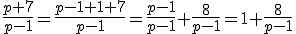 \frac{p+7}{p-1}=\frac{p-1+1+7}{p-1}=\frac{p-1}{p-1}+\frac{8}{p-1}=1+\frac{8}{p-1}
