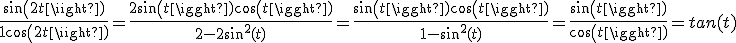 \frac{sin(2t)}{1+cos(2t)} = \frac{2sin(t)cos(t)}{2 - 2sin^{2}(t)} = \frac{sin(t)cos(t)}{1 - sin^{2}(t)} = \frac{sin(t)}{cos(t)} = tan(t)