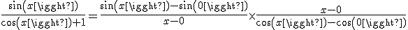 \frac{sin(x)}{cos(x)+1}=\frac{sin(x)-sin(0)}{x-0}\times\frac{x-0}{cos(x)-cos(0)}