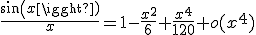 \frac{sin(x)}{x}=1-\frac{x^2}{6}+\frac{x^4}{120}+o(x^4)