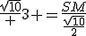 \frac{sqrt{10}} {3} =\frac{SM}{\frac{sqrt{10}}{2}}