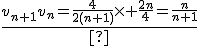 \frac{v_{n+1}{v_n}=\frac{4}{2(n+1)}\times \frac{2n}{4}=\frac{n}{n+1}