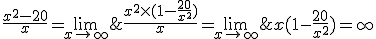 4$\lim_{x\to +\infty}\;\frac{x^2-20}{x}=\lim_{x\to +\infty}\;\frac{x^2\times (1-\frac{20}{x^2})}{x}=\lim_{x\to +\infty}\;x(1-\frac{20}{x^2})=+\infty