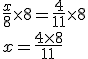 \frac{x}{8}\times 8 = \frac{4}{11}\times 8 \\ x = \frac{4\times 8}{11}