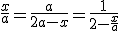 \frac{x}{a}=\frac{a}{2a-x}=\frac{1}{2-\frac{x}{a}}