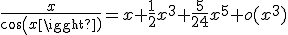 \frac{x}{cos(x)}=x+\frac{1}{2}x^{3}+\frac{5}{24}x^{5}+o(x^{3})