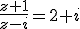 \frac{z+1}{z-i}=2+i