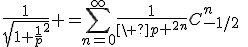 \frac1{\sqrt{1+\frac1p^2}} =\sum_{n=0}^\infty\frac1{\ p ^{2n}}C_{-1/2}^{n}\