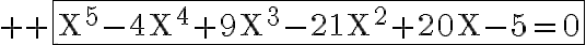 \huge \rm \fbox{X^5-4X^4+9X^3-21X^2+20X-5=0
