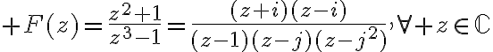 \huge F(z)=\frac{z^2+1}{z^3-1}=\frac{(z+i)(z-i)}{(z-1)(z-j)(z-j^2)},\forall z\in\mathbb{C}
