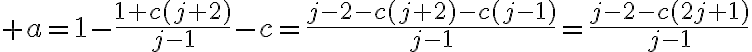 \huge a=1-\frac{1+c(j+2)}{j-1}-c=\frac{j-2-c(j+2)-c(j-1)}{j-1}=\frac{j-2-c(2j+1)}{j-1}