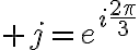 \huge j=e^{i\frac{2\pi}{3}}